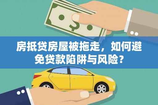 怀来房抵贷房屋被拖走，如何避免贷款陷阱与风险？