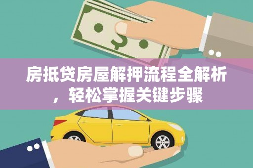 怀来房抵贷房屋解押流程全解析，轻松掌握关键步骤