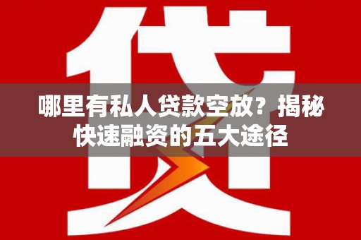 海棠哪里有私人贷款空放？揭秘快速融资的五大途径
