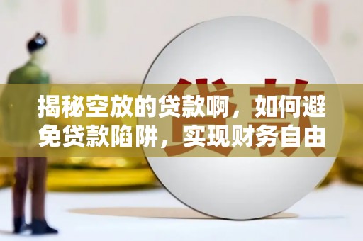 那坡揭秘空放的贷款啊，如何避免贷款陷阱，实现财务自由