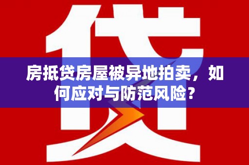 那坡房抵贷房屋被异地拍卖，如何应对与防范风险？