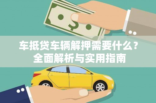 宁德车抵贷车辆解押需要什么？ 全面解析与实用指南
