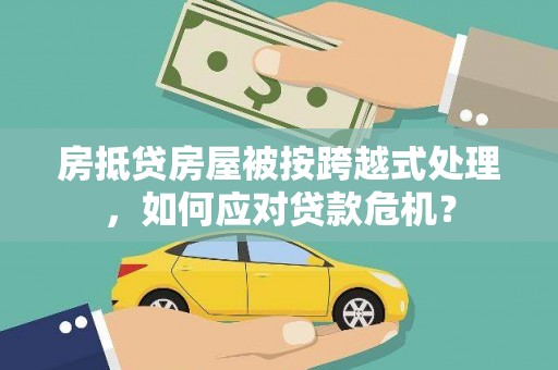 南澳房抵贷房屋被按跨越式处理，如何应对贷款危机？