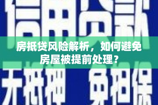 衢山房抵贷风险解析，如何避免房屋被提前处理？