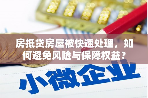 宁德房抵贷房屋被快速处理，如何避免风险与保障权益？