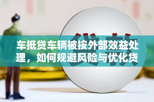 衢山车抵贷车辆被按外部效益处理，如何规避风险与优化贷款策略