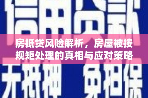衢山房抵贷风险解析，房屋被按规矩处理的真相与应对策略
