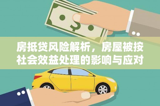 宁德房抵贷风险解析，房屋被按社会效益处理的影响与应对