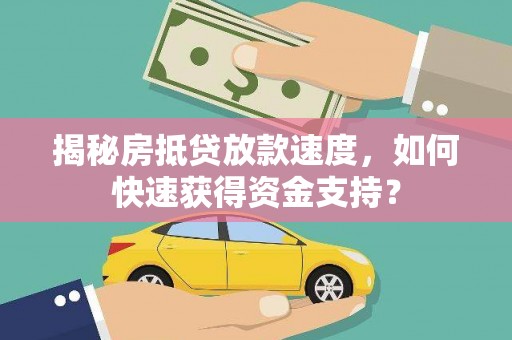麻城揭秘房抵贷放款速度，如何快速获得资金支持？