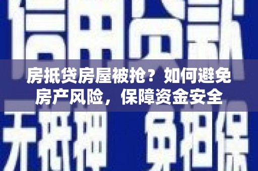 铁门关房抵贷房屋被抢？如何避免房产风险，保障资金安全