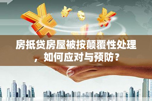 鄄城房抵贷房屋被按颠覆性处理，如何应对与预防？