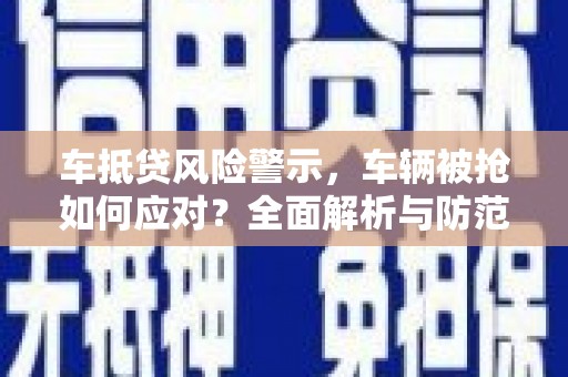 田东车抵贷风险警示，车辆被抢如何应对？全面解析与防范策略
