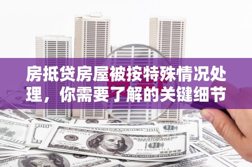 平度房抵贷房屋被按特殊情况处理，你需要了解的关键细节