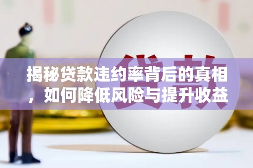 平度揭秘贷款违约率背后的真相，如何降低风险与提升收益