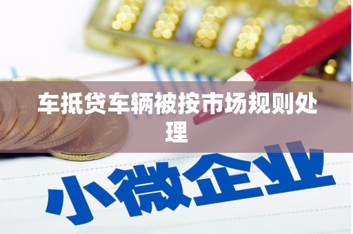 蔚县车抵贷车辆被按市场规则处理