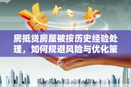 蔚县房抵贷房屋被按历史经验处理，如何规避风险与优化策略