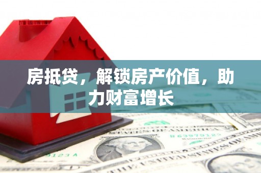 抚远房抵贷，解锁房产价值，助力财富增长
