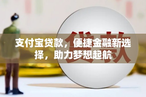 广南支付宝贷款，便捷金融新选择，助力梦想起航
