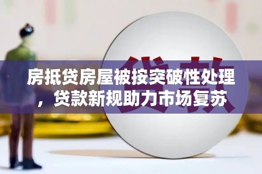 广南房抵贷房屋被按突破性处理，贷款新规助力市场复苏