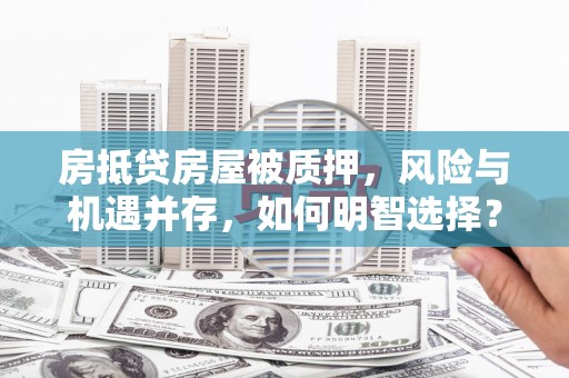 尉氏房抵贷房屋被质押，风险与机遇并存，如何明智选择？