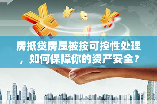 广南房抵贷房屋被按可控性处理，如何保障你的资产安全？