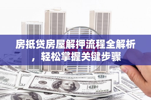 海棠房抵贷房屋解押流程全解析，轻松掌握关键步骤