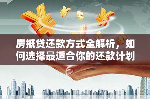 思茅房抵贷还款方式全解析，如何选择最适合你的还款计划？