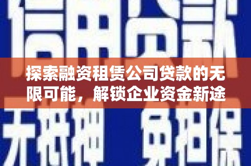 思茅探索融资租赁公司贷款的无限可能，解锁企业资金新途径