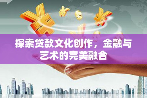 厚街探索贷款文化创作，金融与艺术的完美融合
