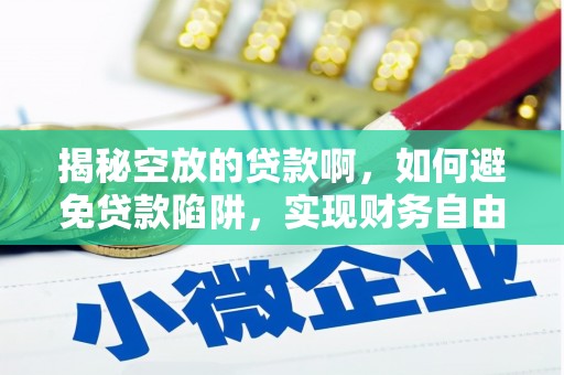 海棠揭秘空放的贷款啊，如何避免贷款陷阱，实现财务自由