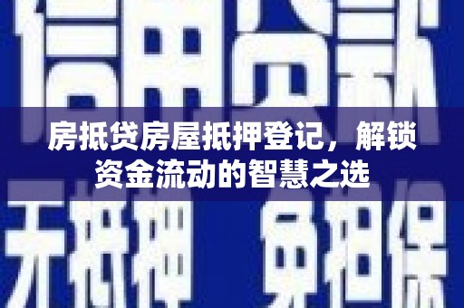 松溪房抵贷房屋抵押登记，解锁资金流动的智慧之选