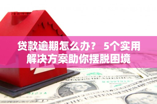 离石贷款逾期怎么办？ 5个实用解决方案助你摆脱困境