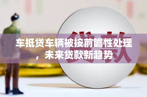 浮梁车抵贷车辆被按前瞻性处理，未来贷款新趋势