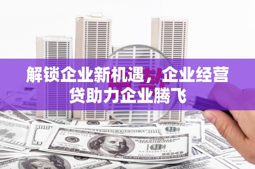 互助解锁企业新机遇，企业经营贷助力企业腾飞