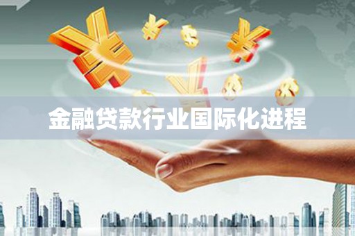 浮梁金融贷款行业国际化进程