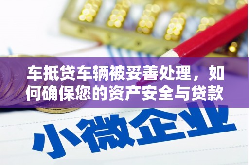 互助车抵贷车辆被妥善处理，如何确保您的资产安全与贷款无忧