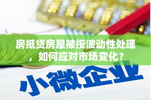 蒙阴房抵贷房屋被按波动性处理，如何应对市场变化？