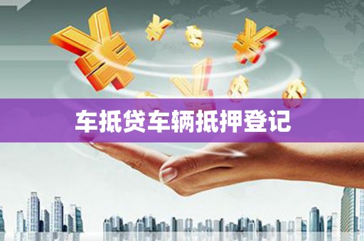 英吉沙车抵贷车辆抵押登记