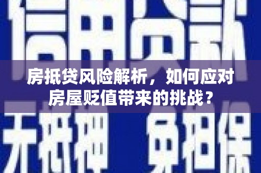 玄武房抵贷风险解析，如何应对房屋贬值带来的挑战？