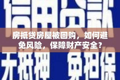 容城房抵贷房屋被回购，如何避免风险，保障财产安全？