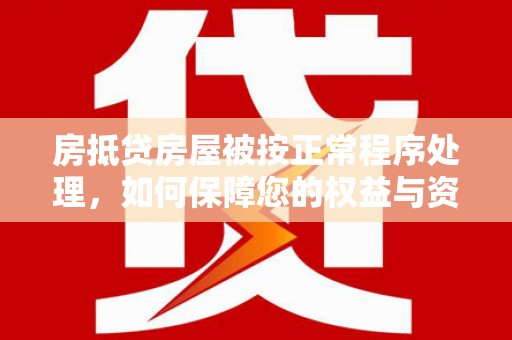 浮梁房抵贷房屋被按正常程序处理，如何保障您的权益与资产安全？