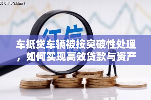 宁晋车抵贷车辆被按突破性处理，如何实现高效贷款与资产优化？