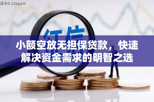 蔚县小额空放无担保贷款，快速解决资金需求的明智之选