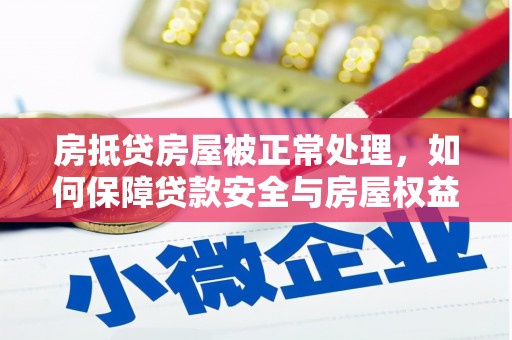 抚远房抵贷房屋被正常处理，如何保障贷款安全与房屋权益？