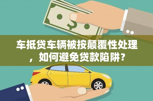 松溪车抵贷车辆被按颠覆性处理，如何避免贷款陷阱？