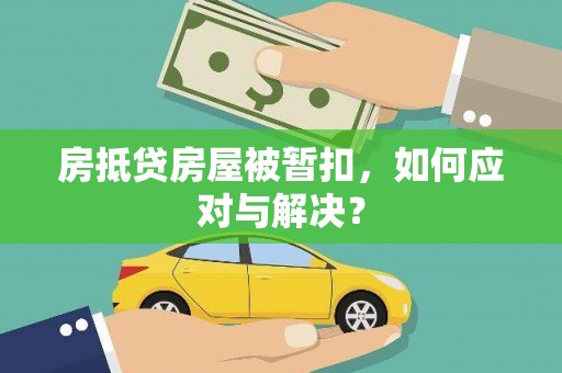 松溪房抵贷房屋被暂扣，如何应对与解决？