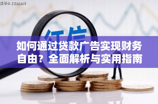 蔚县如何通过贷款广告实现财务自由？全面解析与实用指南