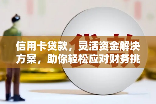蔚县信用卡贷款，灵活资金解决方案，助你轻松应对财务挑战