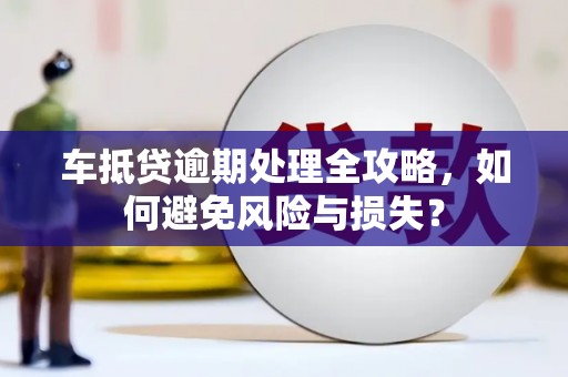 凤山车抵贷逾期处理全攻略，如何避免风险与损失？