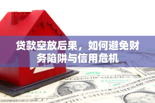 开化贷款空放后果，如何避免财务陷阱与信用危机